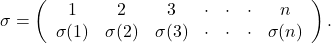 \sigma = \left(\begin{array}{c}1\\ \sigma(1)\end{array}\begin{array}{c}2\\ \sigma(2)\end{array}\begin{array}{c}3\\\sigma(3)\end{array}\begin{array}{c}\cdot\\\cdot\end{array}\begin{array}{c}\cdot\\\cdot\end{array}\begin{array}{c}\cdot\\\cdot\end{array}\begin{array}{c}n\\\sigma(n)\end{array}\right).