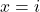 x=i