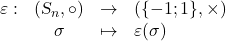 \begin{array}{rccl}\varepsilon:&(\textsl{S}_{n},\circ)&\rightarrow& (\{-1;1\},\times)\\&\sigma&\mapsto& \varepsilon(\sigma)\end{array}