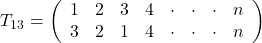 T_{13} = \left(\begin{array}{c}1\\ 3\end{array}\begin{array}{c}2\\ 2\end{array}\begin{array}{c}3\\1\end{array}\begin{array}{c}4\\4\end{array}\begin{array}{c}\cdot\\\cdot\end{array}\begin{array}{c}\cdot\\\cdot\end{array}\begin{array}{c}\cdot\\\cdot\end{array}\begin{array}{c}n\\n\end{array}\right)
