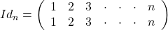 Id_{n} = \left(\begin{array}{c}1\\ 1\end{array}\begin{array}{c}2\\ 2\end{array}\begin{array}{c}3\\3\end{array}\begin{array}{c}\cdot\\\cdot\end{array}\begin{array}{c}\cdot\\\cdot\end{array}\begin{array}{c}\cdot\\\cdot\end{array}\begin{array}{c}n\\n\end{array}\right)