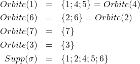 \begin{eqnarray*}Orbite(1) &=& \{1;4;5\}=Orbite(4) \\Orbite(6) &=& \{2;6\}=Orbite(2) \\Orbite(7) &=& \{7\} \\Orbite(3) &=& \{3\} \\Supp(\sigma) &=& \{1;2;4;5;6\}\end{eqnarray*}