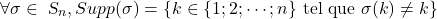 \[ \forall\sigma \in \ \textsl{S}_{n}, Supp(\sigma)=\{k\in \{1;2;\cdots;n\} \text{ tel que } \sigma (k)\neq k\} \]
